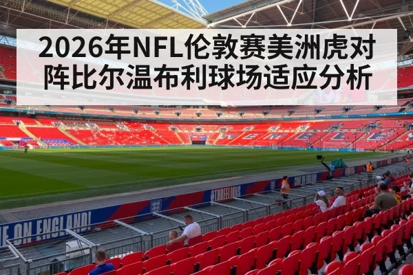 2026年NFL伦敦赛美洲虎对阵比尔温布利球场适应分析