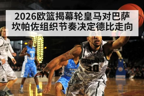 2026欧篮揭幕轮皇马对巴萨 坎帕佐组织节奏决定德比走向